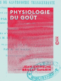 Physiologie du goût - Jean Anthelme Brillat-Savarin