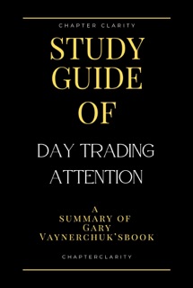 Study Guide of Day Trading Attention by Gary Vaynerchuk (ChapterClarity) by Chapter Clarity