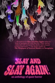 Slay and Slay Again! - Avi Ben-Zeev, Elizabeth Lynn Blackson, Amanda Nevada DeMel, Minh-Anh Vo Dinh, Phillip E. Dixon, Dex Drury, Mason Hawthorne, Lor Gislason, Anastasia Jill, Bitter Karella, Lindsay King-Miller, Norah Lovelock, Avra Margariti, Marisca Pichette, Eric Raglin, Xan van Rooyen, Eva Roslin, Marc Ruvolo, Alan Mark Tong, Ezra Wu & Jamie Zaccaria