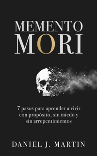 Memento Mori: 7 pasos para aprender a vivir con propósito, sin miedo y sin arrepentimientos by Daniel J. Martin