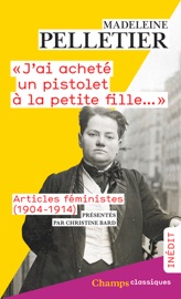 « J'ai acheté un pistolet à la petite fille... ». Articles féministes (1904-1914) - Madeleine Pelletier