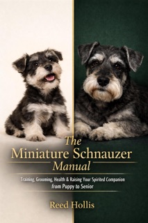 The Miniature Schnauzer Manual: Training, Grooming, Health & Raising Your Spirited Companion from Puppy to Senior by Reed Hollis