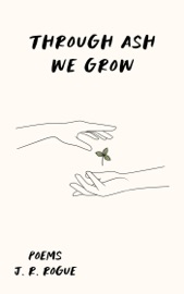 Through Ash We Grow: Poems - J.R. Rogue