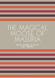 The Magical Moose of Masuria: Short Stories in Polish for Children by Artici Bilingual Books