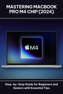 Mastering MacBook Pro M4 Chip (2024) Step-by-Step Guide for Beginners and Seniors with Essential Tips by Lenee Beverly Short