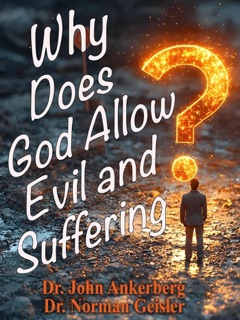 Why Does God Allow Evil and Suffering? by John Ankerberg & Norman Geisler