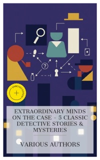 Extraordinary Minds on the Case - 5 Classic Detective Stories & Mysteries by Jacques Futrelle, Arthur Conan Doyle, Arthur B. Reeve, Carolyn Wells, G. K. Chesterton & e-artnow Collections