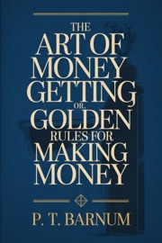 THE ART OF MONEY GETTING : OR, GOLDEN RULES FOR MAKING MONEY - P. T. Barnum