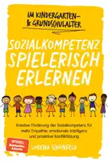 Sozialkompetenz spielerisch erlernen: Kreative Förderung der Sozialkompetenz für mehr Empathie, emotionale Intelligenz und proaktive Konfliktlösung - im Kindergarten- & Grundschulalter