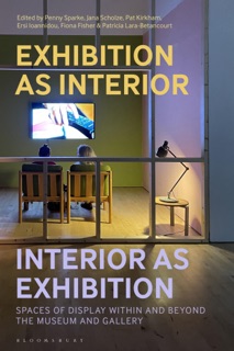 Exhibition as Interior, Interior as Exhibition by Penny Sparke, Jana Scholze, Pat Kirkham, Ersi Ioannidou, Fiona Fisher & Patricia Lara-Betancourt