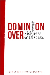 Dominion Over Sickness and Disease by Jonathan Shuttlesworth