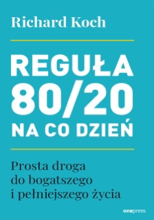 Reguła 80/20 na co dzień. Prosta droga do bogatszego i pełniejszego życia by Richard Koch