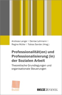 Professionalität(en) und Professionalisierung (in) der Sozialen Arbeit by Andreas Langer, Denise Lehmann, Regine Müller & Tobias Sander
