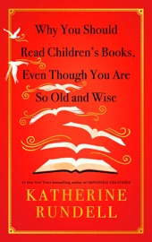 Why You Should Read Children's Books, Even Though You Are So Old and Wise Katherine Rundell