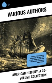 American History: A 30-Volume Collection - James Ford Rhodes, D. H. Montgomery, Julius E. Olson, Edward Everett Hale, Elizabeth Hodges, Carl Lotus Becker, Azel Ames, William Bradford, Bureau of Military and Civic Achievement, Herbert Eugene Bolton, Thomas Maitland Marshall, Madison Grant, James Truslow Adams, John Fiske, Robert W. Coakley, Stetson Conn, US Army, Center of Military History, L. Carroll Judson, John Jay, Helen Campbell, Emory Speer, U.S. Government, James Madison, Alexander Hamilton, Samuel Bryan, Patrick Henry, Joel Tyler Headley, Theodore Roosevelt, Henry Schoolcraft, Norman B. Wood, Frederic L. Paxson, George Cary Eggleston, Wilbur Fisk Gordy, Adam Gurowski, Felix Gregory De Fontaine, Susan B. Anthony, Elizabeth Cady Stanton, Matilda Gage, Harriot Stanton Blatch, Ida H. Harper & Richard W. Stewart