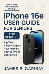 iPhone 16e User Guide for seniors - James B. Garibay Cover Art