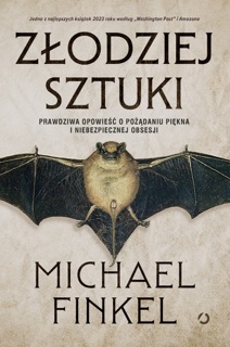 Złodziej sztuki. Prawdziwa opowieść o pożądaniu piękna i niebezpiecznej obsesji by Michael Finkel