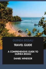 Guinea-Bissau Travel Guide: A Comprehensive Guide to Guinea-Bissau. - Daniel Windsor