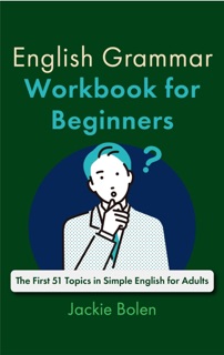 English Grammar Workbook for Beginners: The First 51 Topics in Simple English for Adults by Jackie Bolen