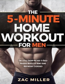 The 5 Minute Home Workout for Men: The Little Known Method to Build Massive Muscle at Home Using Bodyweight Exercises