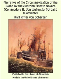 Narrative of the Circumnavigation of the Globe By the Austrian Frigate Novara (Commodore B. Von Wullerstorf-Urbair) (Complete)