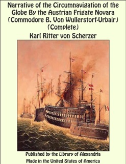 Narrative of the Circumnavigation of the Globe By the Austrian Frigate Novara (Commodore B. Von Wullerstorf-Urbair) (Complete) by Karl Ritter von Scherzer