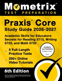 Praxis Core Study Guide 2026-2027 - 5 Full-Length Practice Tests, 250+ Online Video Tutorials, Academic Skills for Educators Secrets for Reading 5713, Writing 5723, and Math 5733
