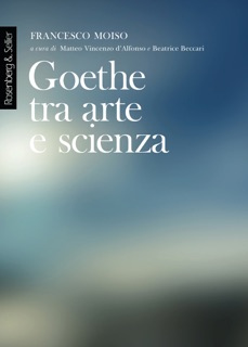 Goethe tra arte e scienza by Francesco Moiso, Matteo Vincenzo d'Alfonso & Beatrice Beccari