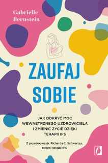 Zaufaj sobie. Jak odkryć moc wewnętrznego uzdrowiciela i zmienić życie dzięki terapii IFS by Gabrielle Bernstein & Karolina Bochenek