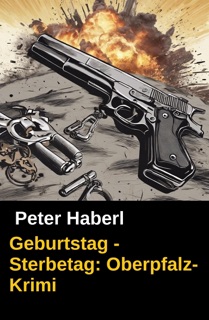 Geburtstag - Sterbetag: Oberpfalz-Krimi by Peter Haberl & Pete Hackett