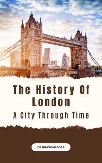 The History of London: A City Through Time by Dr Bhaskar Bora
