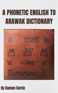 A Phonetic English to Arawak Dictionary by Damon Corrie