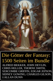 Die Götter der Fantasy: 1500 Seiten im Bundle - Alfred Bekker, Chris Heller, John Devlin, Sercombe Griffin, J. Allan Dunn, Edgar Jepson, Sidney Gowing, Charles Gilson & Thorne Smith