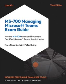 MS-700 Managing Microsoft Teams Exam Guide by Nate Chamberlain & Peter Rising