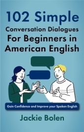 102 Simple English Conversation Dialogues For Beginners in American English: Gain Confidence and Improve your Spoken English - Jackie Bolen