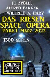 Das Riesen Space Opera Paket März 2022: 1300 Seiten Science Fiction Abenteuer - Alfred Bekker, Jo Zybell & Wilfried A. Hary