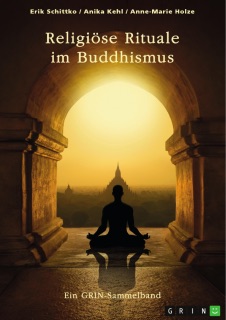 Religiöse Rituale im Buddhismus. Selbstmumifizierung und Weltsichten by GRIN Verlag (Hrsg.), Erik Schittko, Anika Kehl & Anne-Marie Holze
