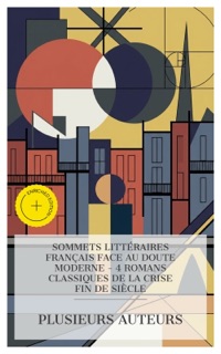 Sommets Littéraires Français face au Doute Moderne - 4 Romans Classiques de la Crise Fin de Siècle by Anatole France, Auguste de Villiers de L'Isle-Adam, Émile Zola, Maurice Barrès & e-artnow Collections