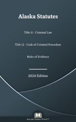 Alaska Statutes Title 11 - Criminal Law, Title 12 - Code of Criminal Procedure, and Rules of Evidence 2024 Edition