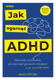 Jak ogarnąć ADHD. Niezwykły przewodnik, jak pracować ze swoim mózgiem (a nie przeciwko niemu) Jessica McCabe