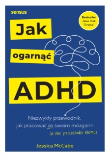 Jak ogarnąć ADHD. Niezwykły przewodnik, jak pracować ze swoim mózgiem (a nie przeciwko niemu) by Jessica McCabe