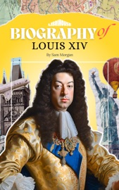 Biography of Louis XIV - Sam Morgan