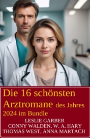 Die 16 schönsten Arztromane des Jahres 2024 im Bundle - Leslie Garber, Conny Walden, Anna Martach, Thomas West & W. A. Hary