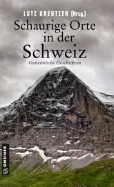 Schaurige Orte in der Schweiz - Silvia Götschi, Marcus Richmann, Lutz Kreutzer, Michaela Grünig, Marc Girardelli, Daniel Badraun, Christine Brand, Sunil Mann, Barbara Saladin, Christof Gasser, Christine Bonvin & Lorenz Müller