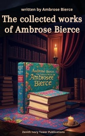 The collected works of Ambrose Bierce - Ambrose Bierce & Zenith Ivory Tower Publications