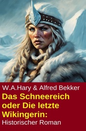 Das Schneereich oder Die letzte Wikingerin: Historischer Roman - Alfred Bekker & W. A. Hary