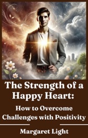 The Strength of a Happy Heart:  How to Overcome Challenges with Positivity