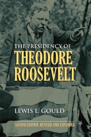 The Presidency of Theodore Roosevelt - Lewis L. Gould