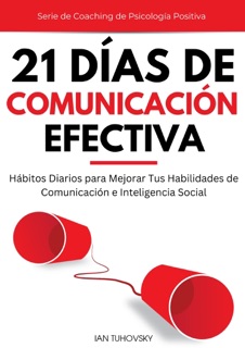 21 Días de Comunicación Efectiva: Hábitos y Ejercicios Diarios para Mejorar tus Habilidades de Comunicación e Inteligencia Social by Ian Tuhovsky