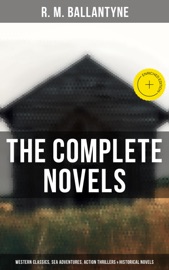The Complete Novels: Western Classics, Sea Adventures, Action Thrillers & Historical Novels - R. M. Ballantyne